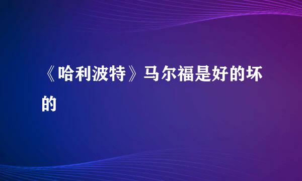 《哈利波特》马尔福是好的坏的
