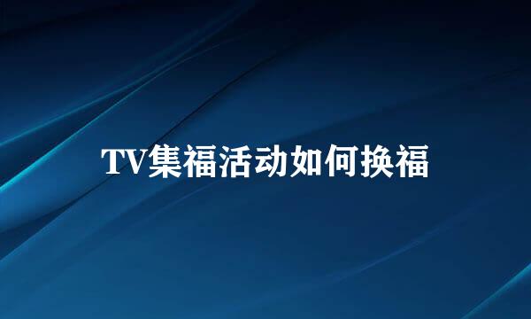 TV集福活动如何换福