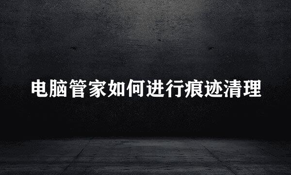电脑管家如何进行痕迹清理