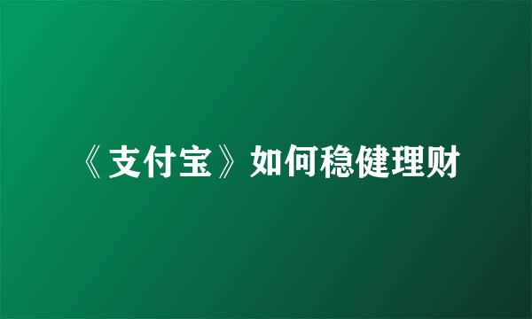 《支付宝》如何稳健理财