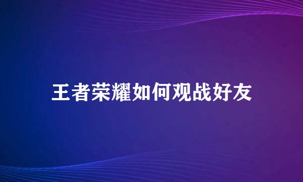 王者荣耀如何观战好友