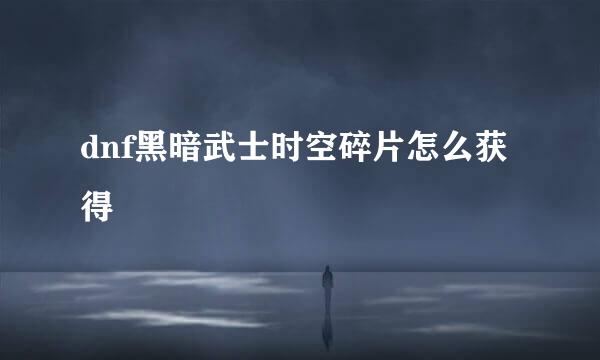 dnf黑暗武士时空碎片怎么获得