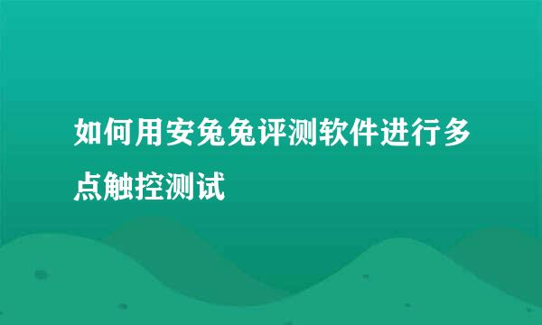 如何用安兔兔评测软件进行多点触控测试