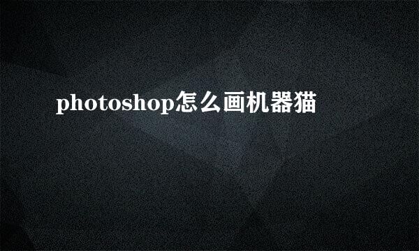 photoshop怎么画机器猫