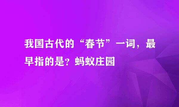 我国古代的“春节”一词，最早指的是？蚂蚁庄园