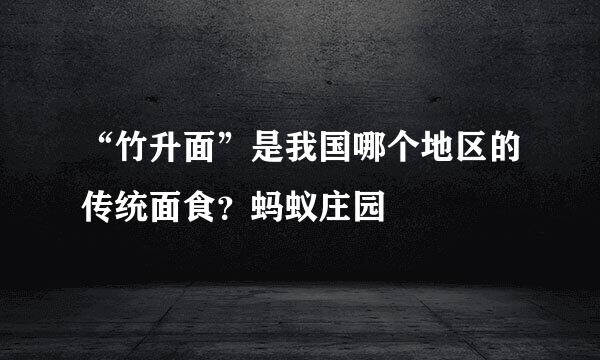 “竹升面”是我国哪个地区的传统面食？蚂蚁庄园