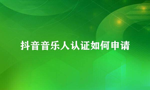 抖音音乐人认证如何申请