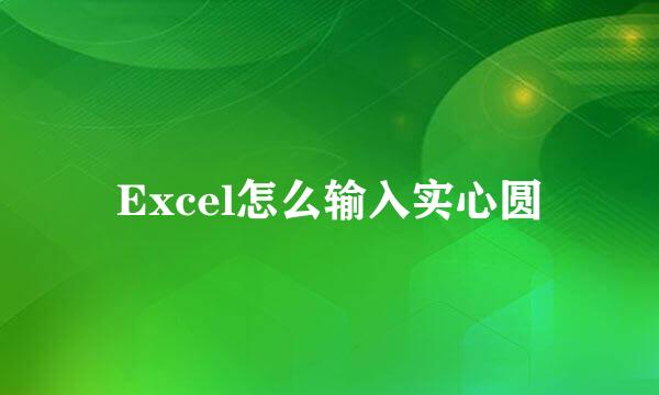 Excel怎么输入实心圆