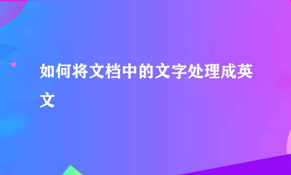如何将文档中的文字处理成英文