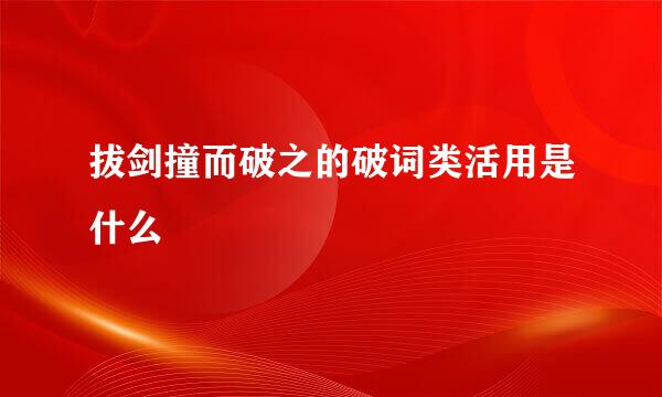 拔剑撞而破之的破词类活用是什么