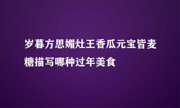 岁暮方思媚灶王香瓜元宝皆麦糖描写哪种过年美食