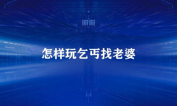 怎样玩乞丐找老婆