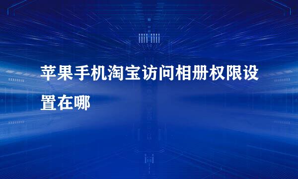 苹果手机淘宝访问相册权限设置在哪