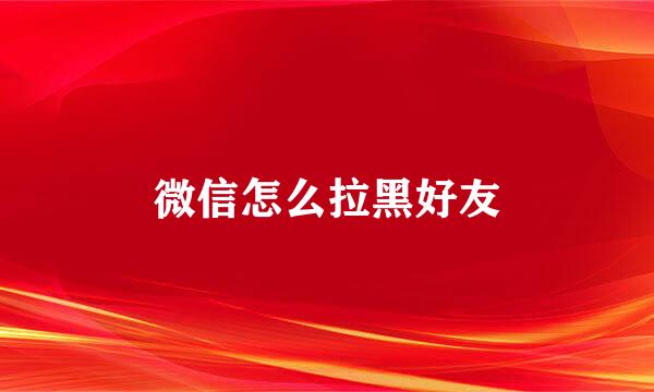 微信怎么拉黑好友