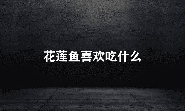 花莲鱼喜欢吃什么