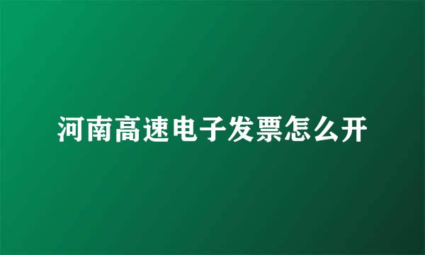 河南高速电子发票怎么开