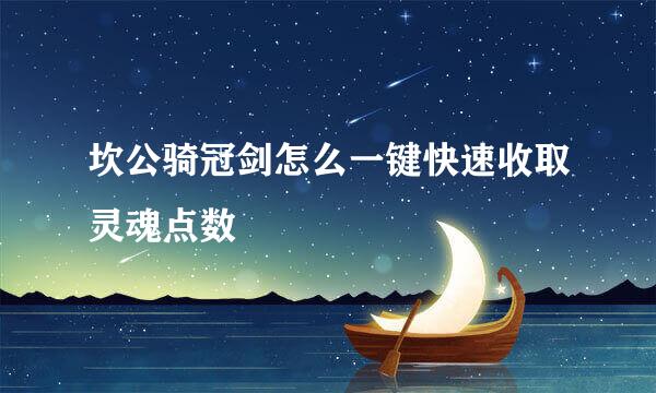 坎公骑冠剑怎么一键快速收取灵魂点数