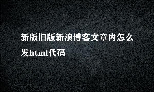 新版旧版新浪博客文章内怎么发html代码