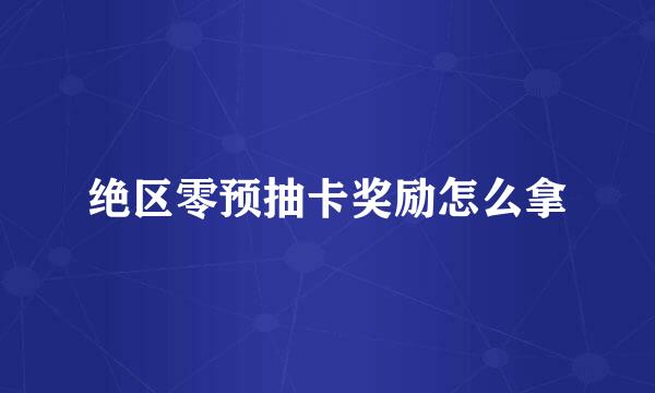 绝区零预抽卡奖励怎么拿