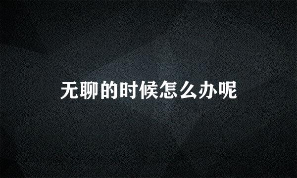 无聊的时候怎么办呢