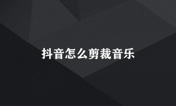 抖音怎么剪裁音乐