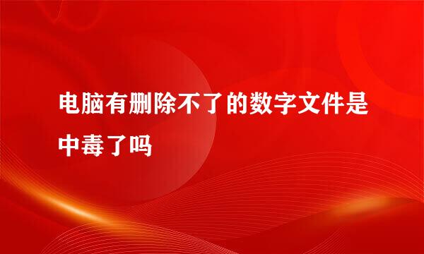 电脑有删除不了的数字文件是中毒了吗