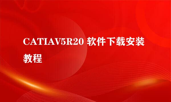 CATIAV5R20 软件下载安装教程