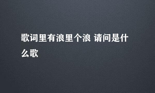 歌词里有浪里个浪 请问是什么歌