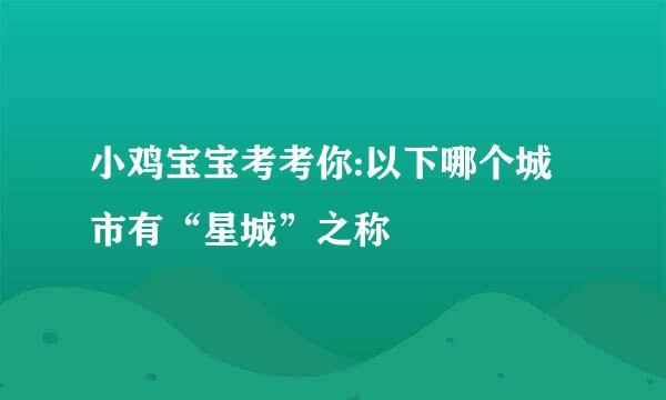 小鸡宝宝考考你:以下哪个城市有“星城”之称