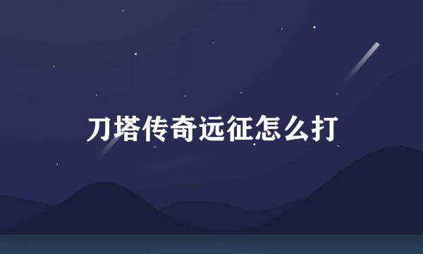 刀塔传奇远征怎么打