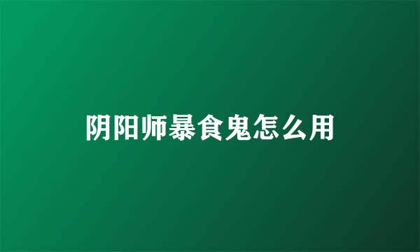 阴阳师暴食鬼怎么用