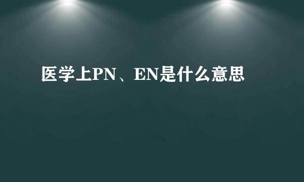 医学上PN、EN是什么意思