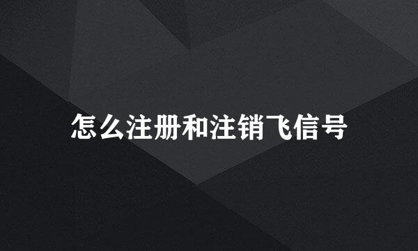怎么注册和注销飞信号