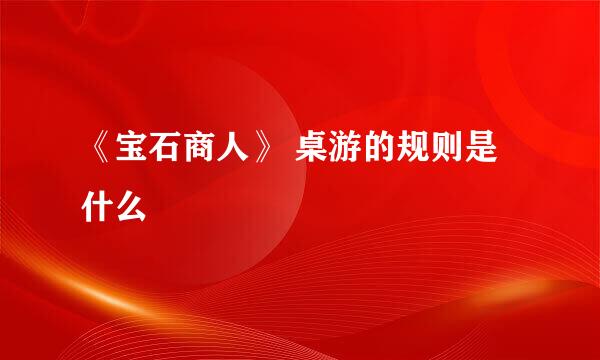 《宝石商人》 桌游的规则是什么