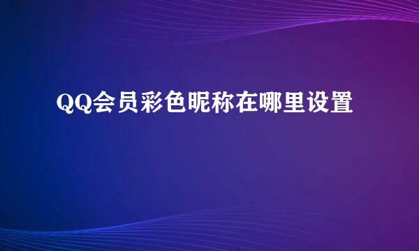 QQ会员彩色昵称在哪里设置