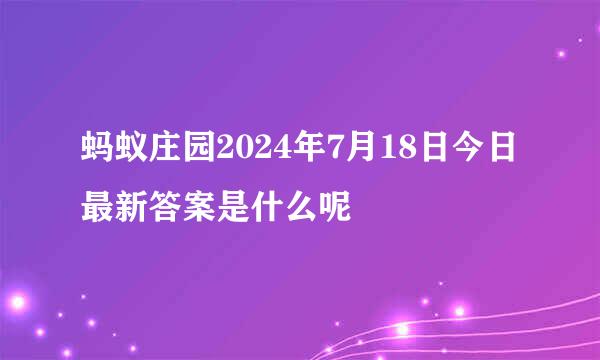 蚂蚁庄园2024年7月18日今日最新答案是什么呢