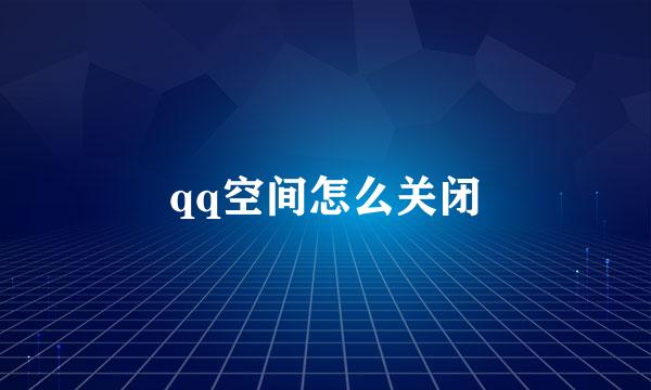 qq空间怎么关闭