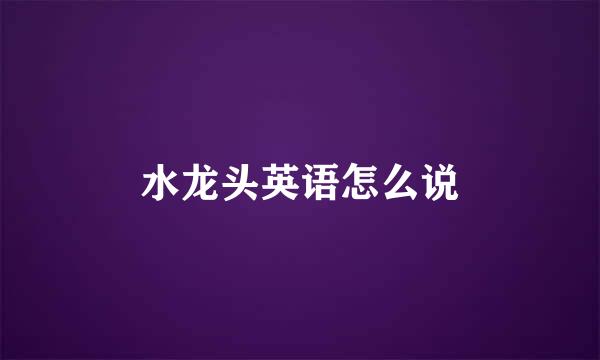水龙头英语怎么说