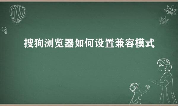 搜狗浏览器如何设置兼容模式