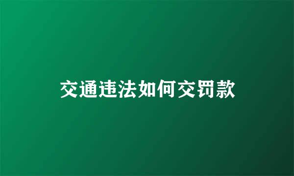 交通违法如何交罚款