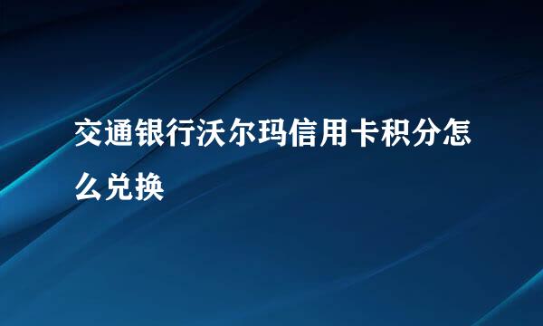交通银行沃尔玛信用卡积分怎么兑换