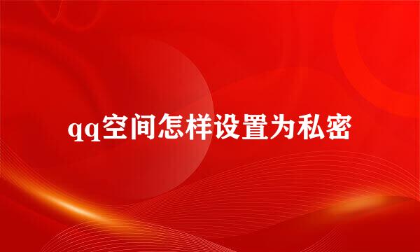 qq空间怎样设置为私密