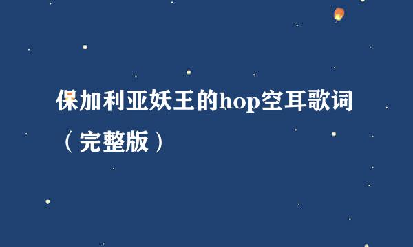 保加利亚妖王的hop空耳歌词（完整版）
