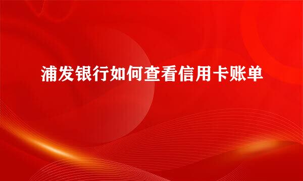 浦发银行如何查看信用卡账单