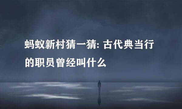 蚂蚁新村猜一猜: 古代典当行的职员曾经叫什么