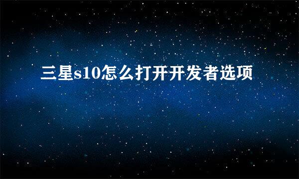 三星s10怎么打开开发者选项