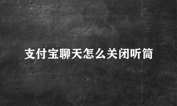 支付宝聊天怎么关闭听筒