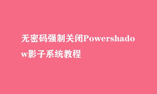 无密码强制关闭Powershadow影子系统教程