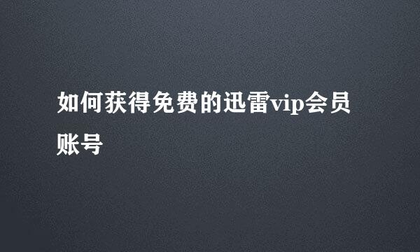 如何获得免费的迅雷vip会员账号