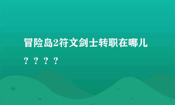 冒险岛2符文剑士转职在哪儿？？？？